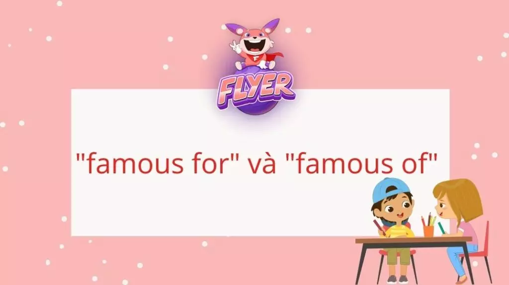 “Famous” thường đi với 3 giới từ là “for”,”of” và “in”